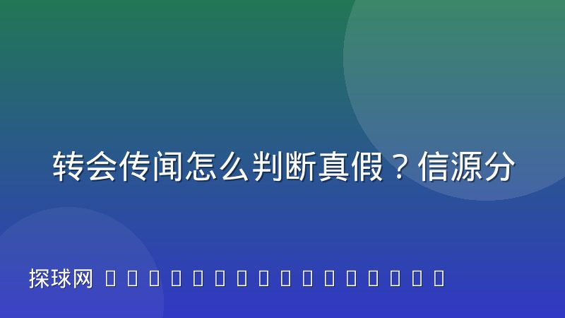 转会传闻怎么判断真假？信源分级与验证流程